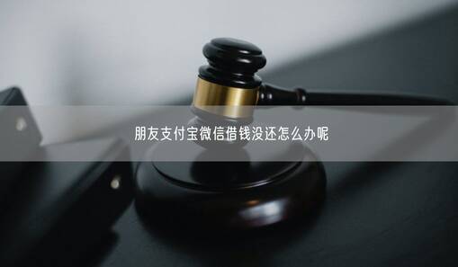 朋友支付宝微信借钱没还怎么办呢