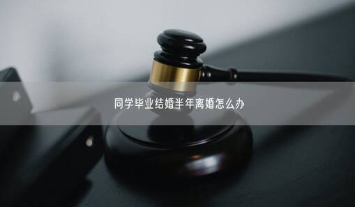 同学毕业结婚半年离婚怎么办