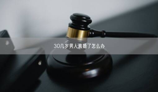 30几岁男人离婚了怎么办