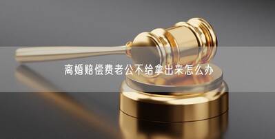 离婚赔偿费老公不给拿出来怎么办