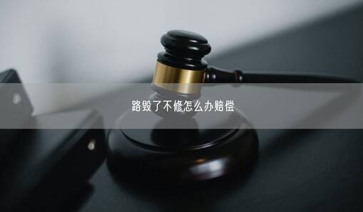 路毁了不修怎么办赔偿