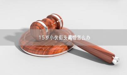 15岁小伙街头离婚怎么办