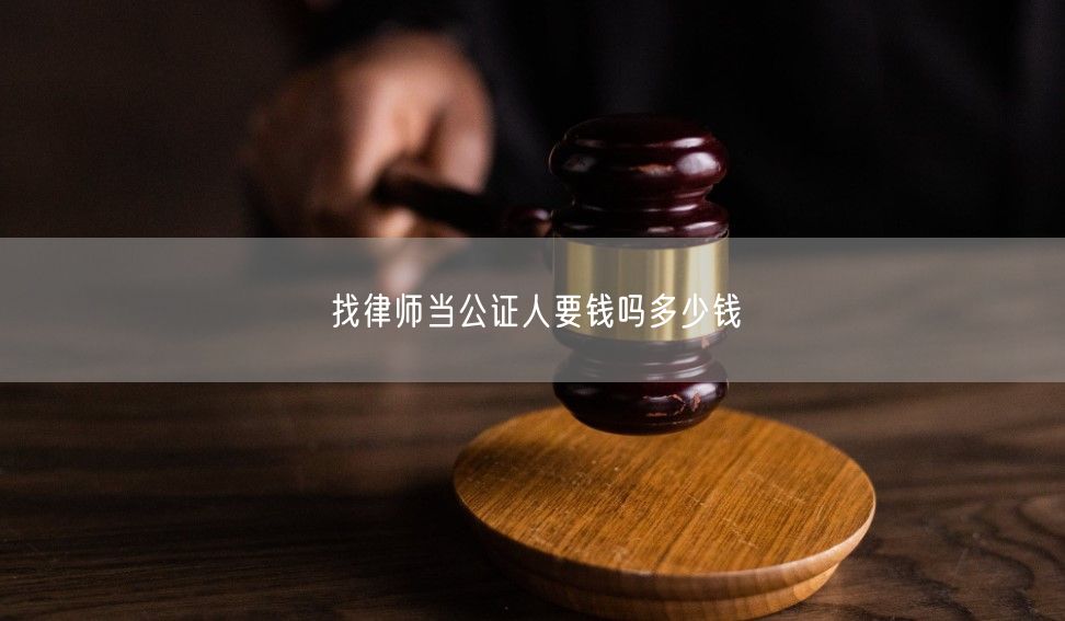 找律师当公证人要钱吗多少钱