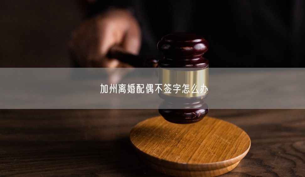 加州离婚配偶不签字怎么办