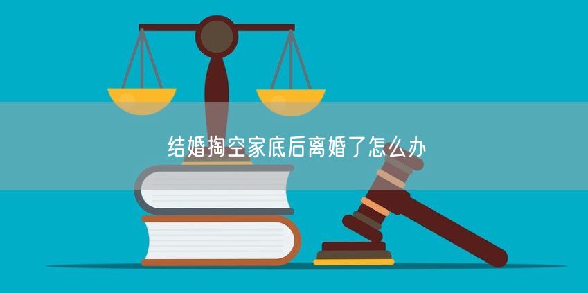 结婚掏空家底后离婚了怎么办