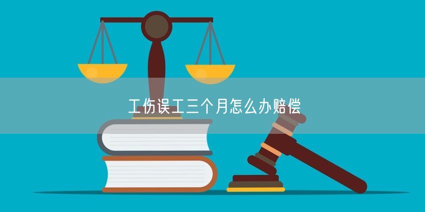 工伤误工三个月怎么办赔偿