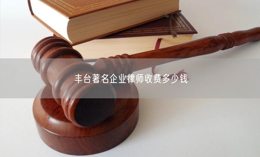 丰台著名企业律师收费多少钱