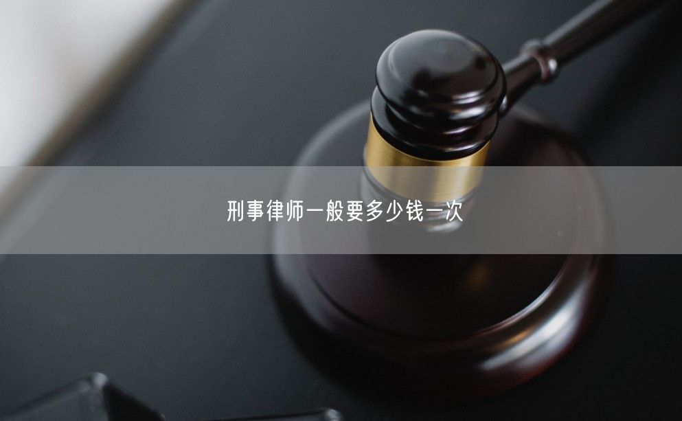 刑事律师一般要多少钱一次