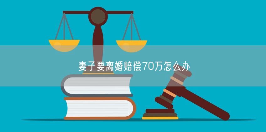 妻子要离婚赔偿70万怎么办