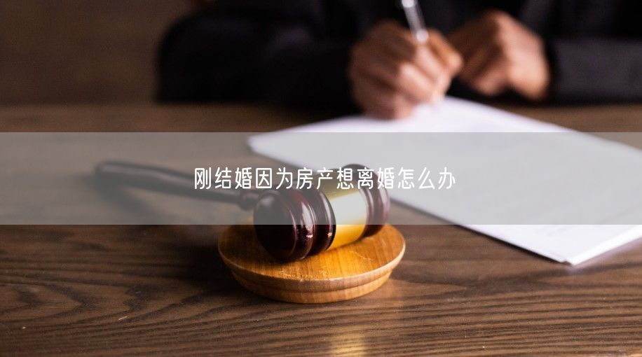 刚结婚因为房产想离婚怎么办