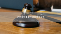 泸州找刑事案件律师要多少钱