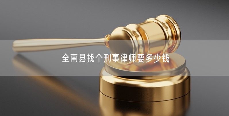 全南县找个刑事律师要多少钱