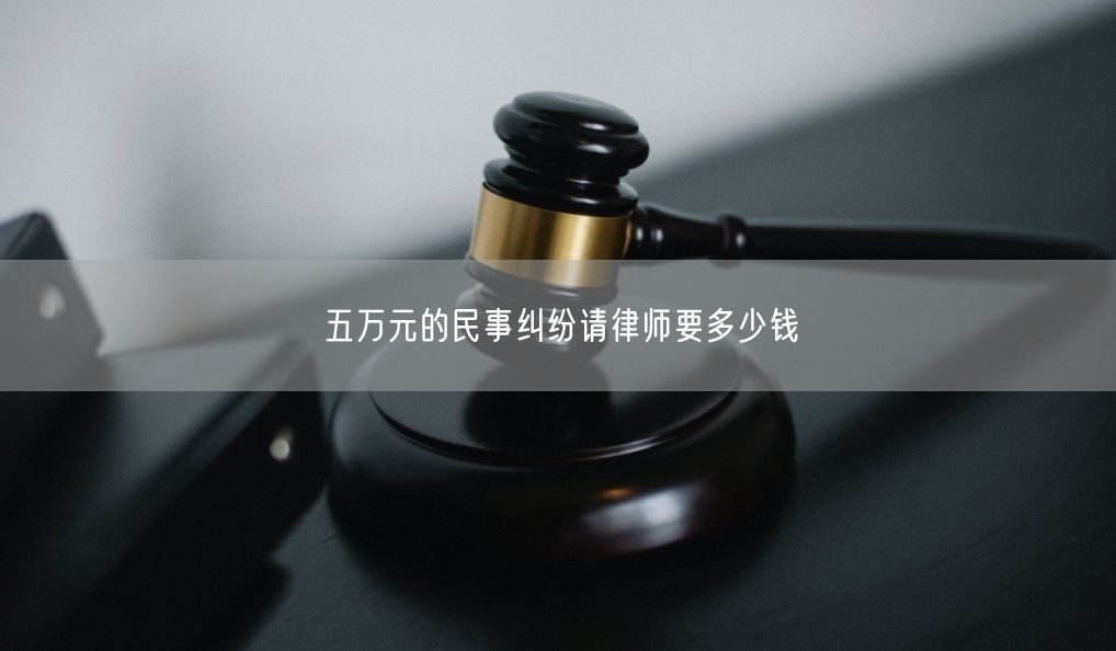 五万元的民事纠纷请律师要多少钱