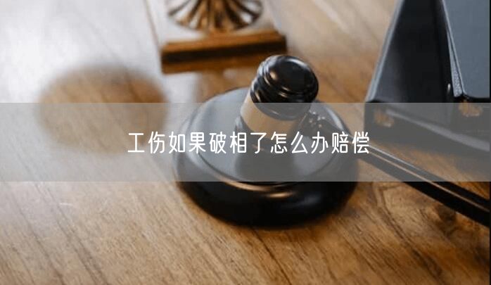 工伤如果破相了怎么办赔偿