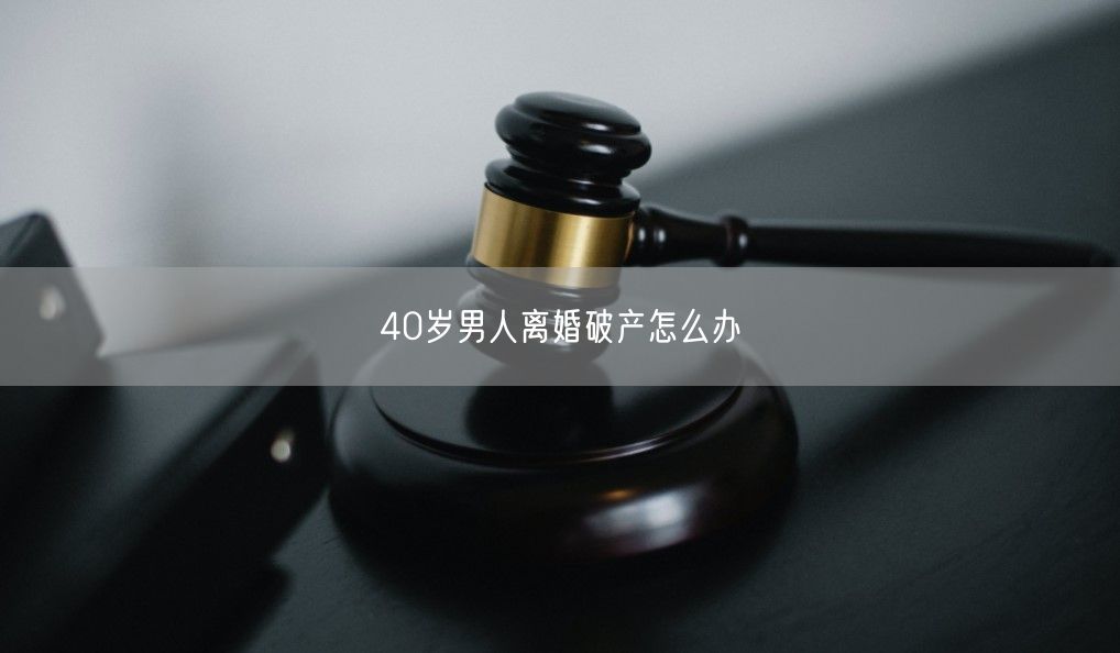 40岁男人离婚破产怎么办