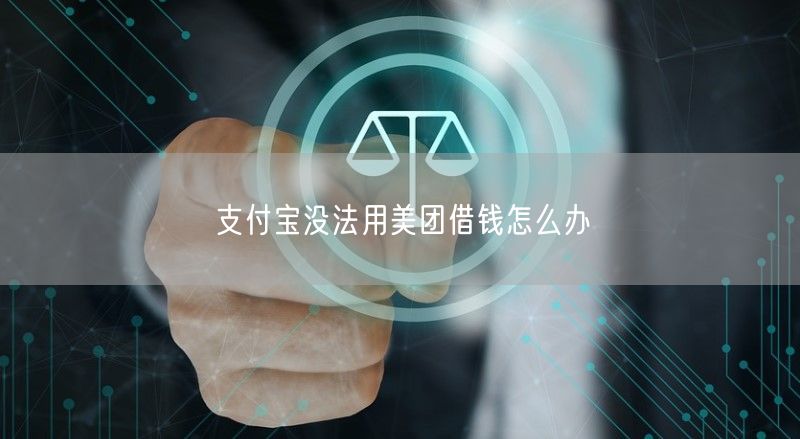 支付宝没法用美团借钱怎么办