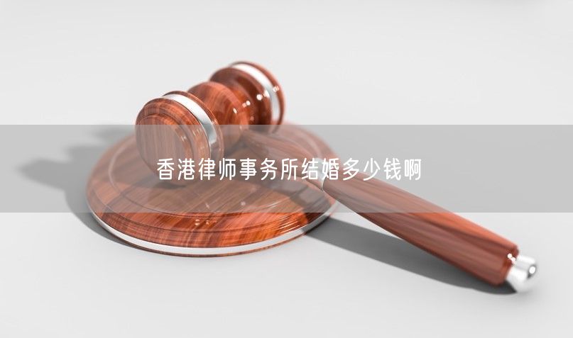 香港律师事务所结婚多少钱啊