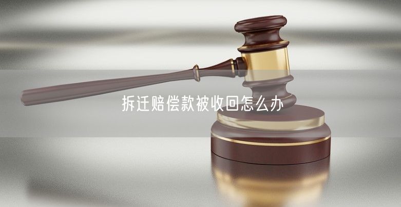 拆迁赔偿款被收回怎么办