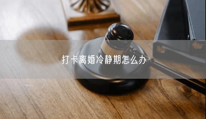 打卡离婚冷静期怎么办