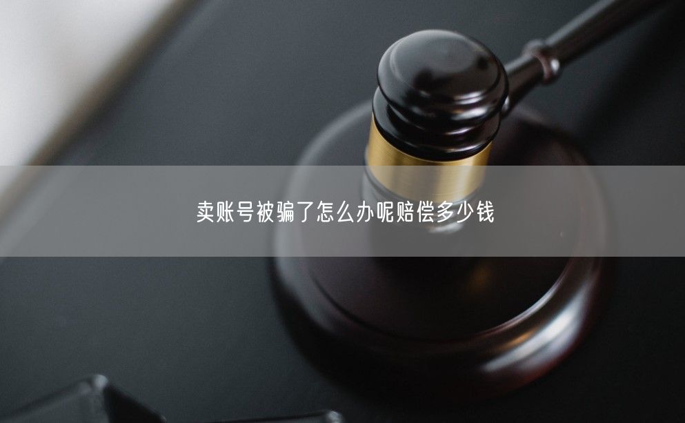 卖账号被骗了怎么办呢赔偿多少钱