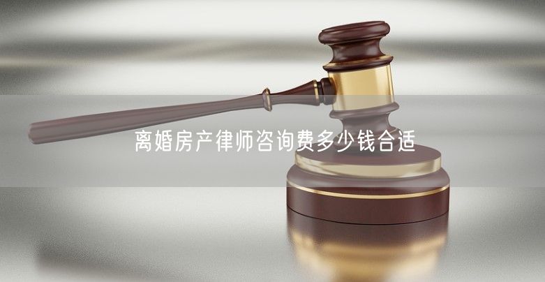 离婚房产律师咨询费多少钱合适