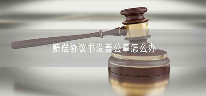 赔偿协议书没盖公章怎么办