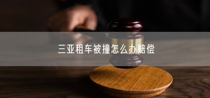 三亚租车被撞怎么办赔偿