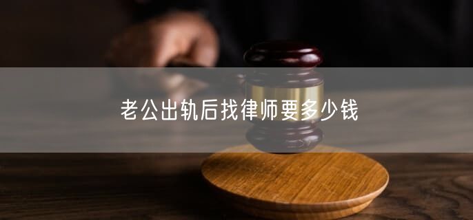 老公出轨后找律师要多少钱