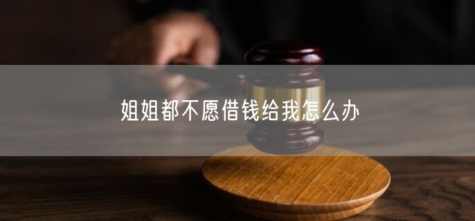 姐姐都不愿借钱给我怎么办