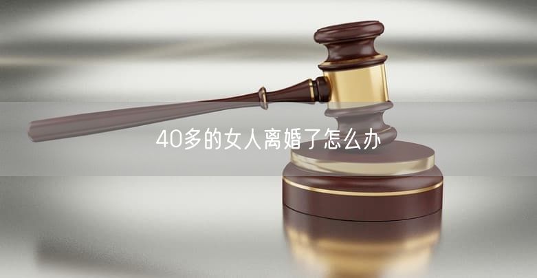 40多的女人离婚了怎么办