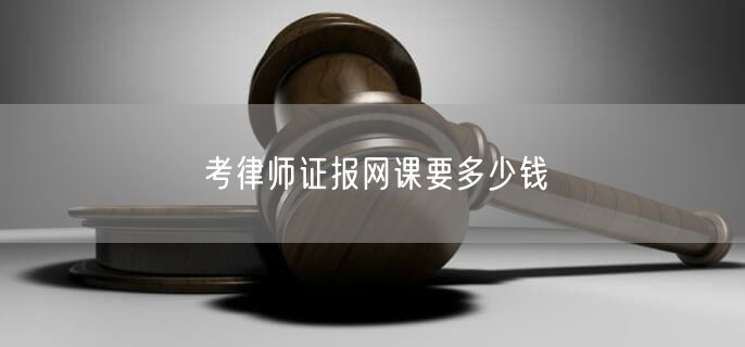 考律师证报网课要多少钱