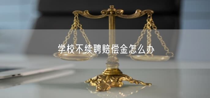 学校不续聘赔偿金怎么办