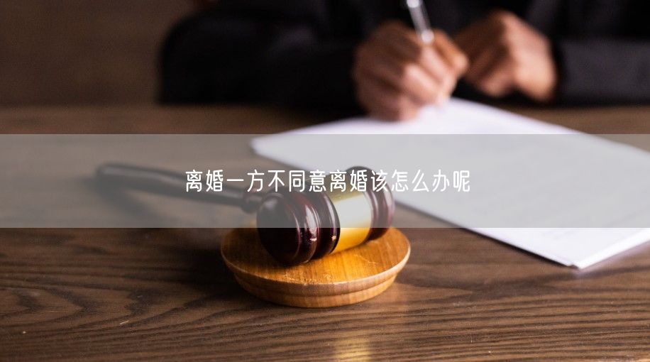 离婚一方不同意离婚该怎么办呢