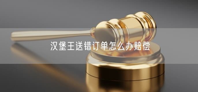 汉堡王送错订单怎么办赔偿