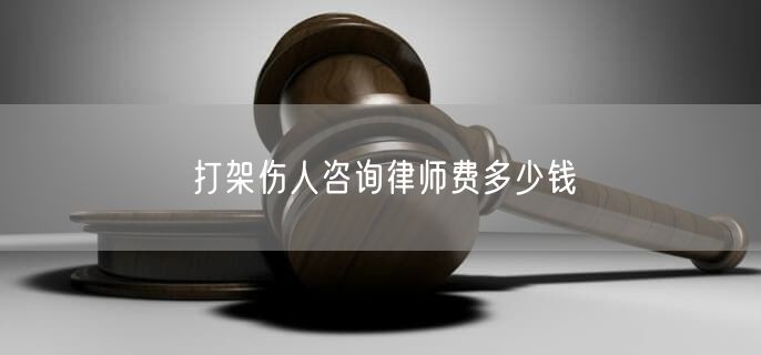 打架伤人咨询律师费多少钱