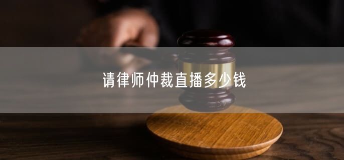 请律师仲裁直播多少钱