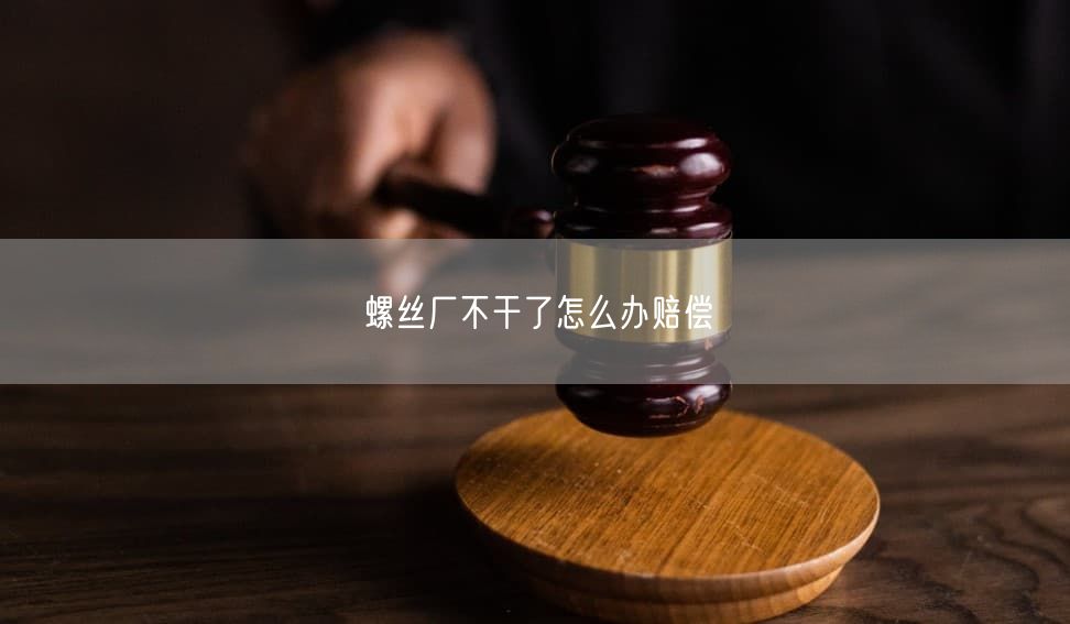 螺丝厂不干了怎么办赔偿