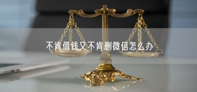 不肯借钱又不肯删微信怎么办