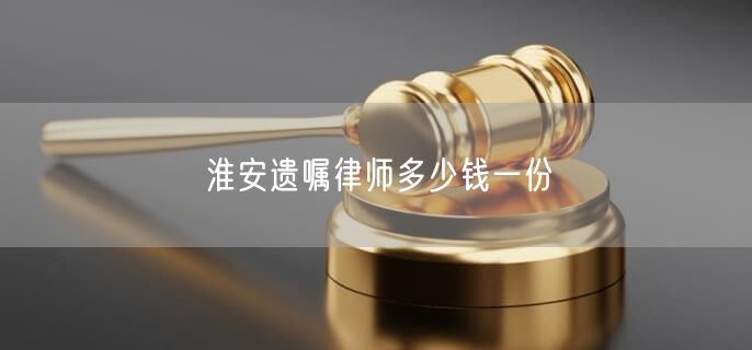 淮安遗嘱律师多少钱一份