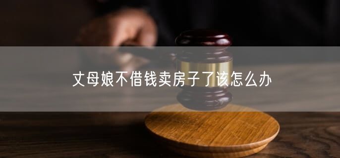 丈母娘不借钱卖房子了该怎么办