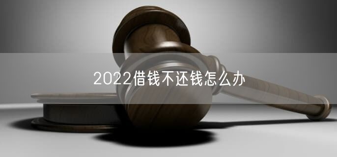 2022借钱不还钱怎么办