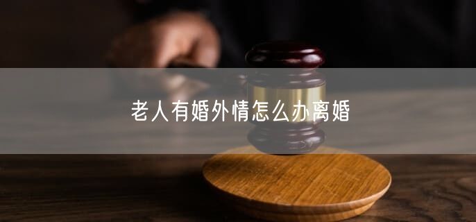 老人有婚外情怎么办离婚