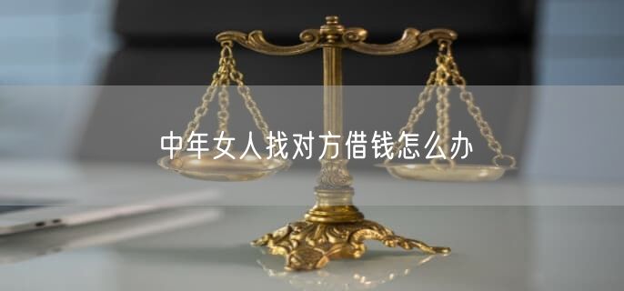 中年女人找对方借钱怎么办