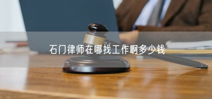 石门律师在哪找工作啊多少钱