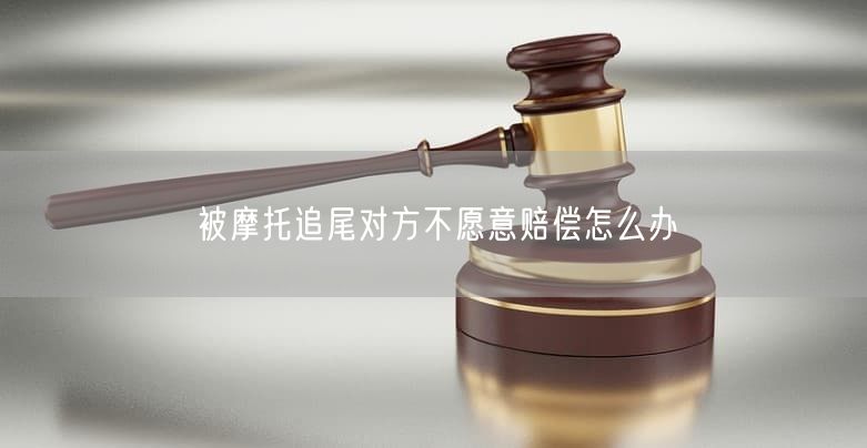 被摩托追尾对方不愿意赔偿怎么办