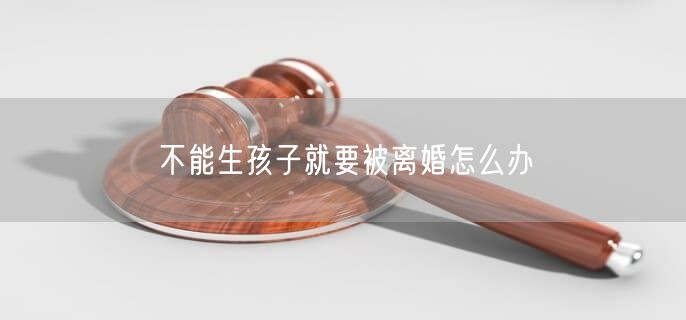 不能生孩子就要被离婚怎么办