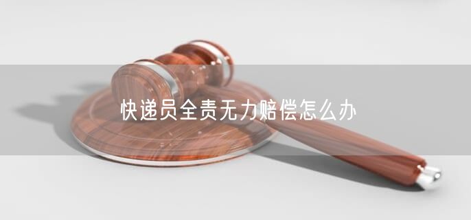 快递员全责无力赔偿怎么办