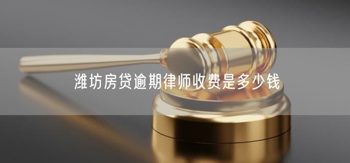 潍坊房贷逾期律师收费是多少钱