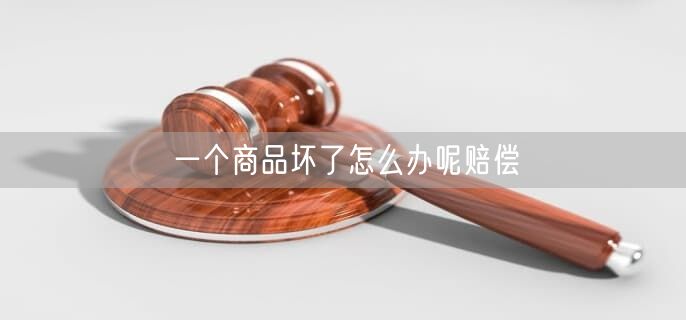 一个商品坏了怎么办呢赔偿