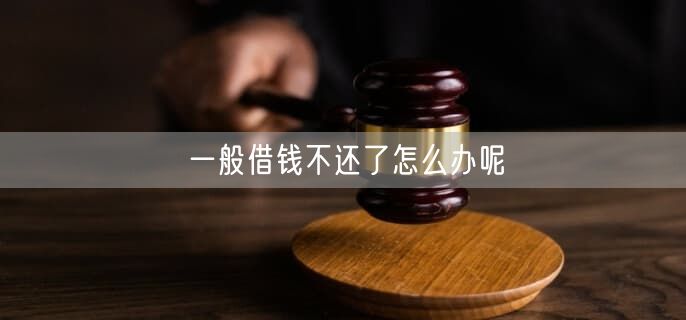 一般借钱不还了怎么办呢